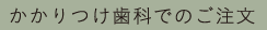 かかりつけ歯科でのご注文