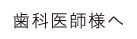 歯科医師様へ